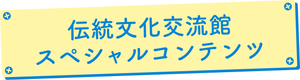 伝統文化交流館スペシャルコンテンツ | ものづくり・商業観光フェア実行委員会